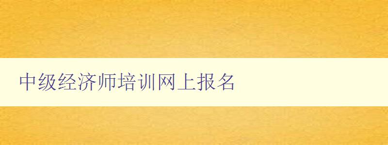 中级经济师培训网上报名