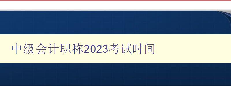 中级会计职称2023考试时间