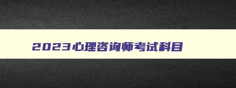 2023心理咨询师考试科目