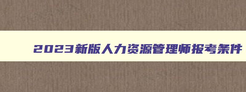 2023新版人力资源管理师报考条件