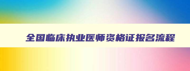 全国临床执业医师资格证报名流程