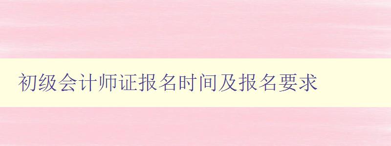 初级会计师证报名时间及报名要求