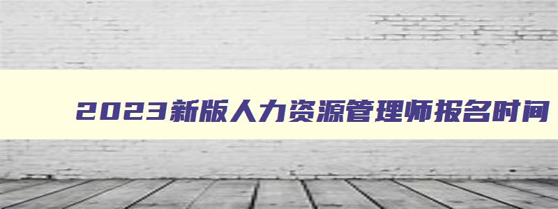 2023新版人力资源管理师报名时间