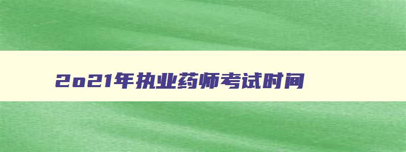 2o21年执业药师考试时间