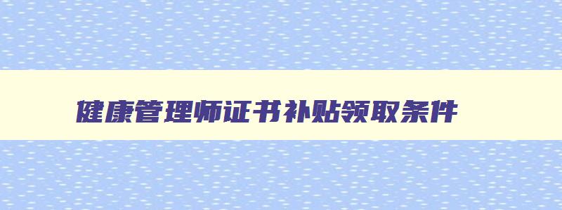 健康管理师证书补贴领取条件