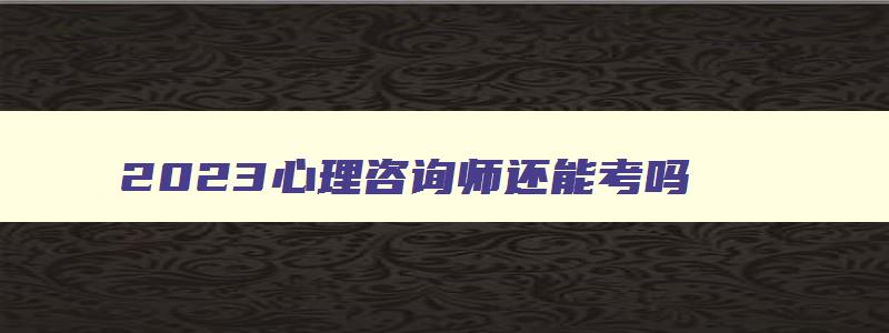 2023心理咨询师还能考吗