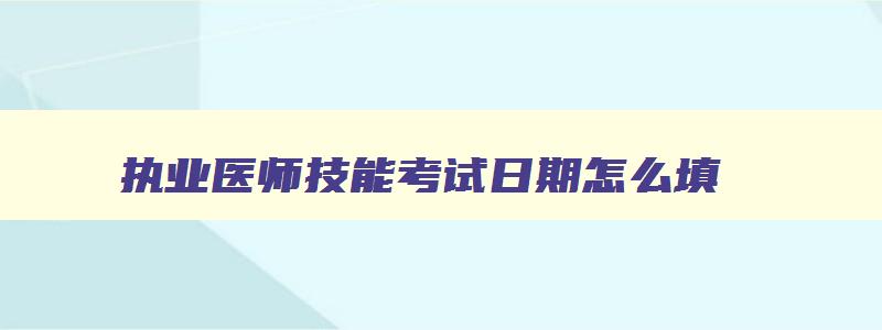 执业医师技能考试日期怎么填