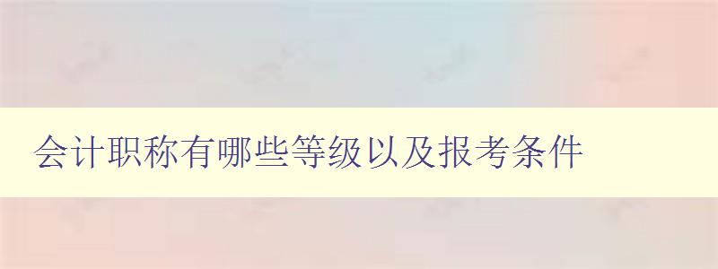 会计职称有哪些等级以及报考条件