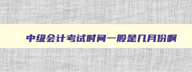 中级会计考试时间一般是几月份啊