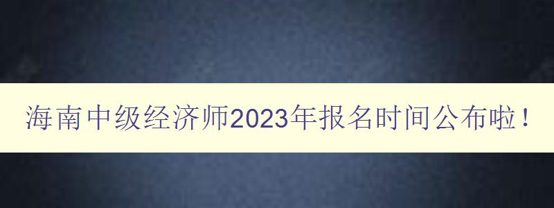 海南中级经济师2023年报名时间公布啦！