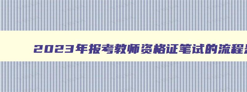 2023年报考教师资格证笔试的流程是什么