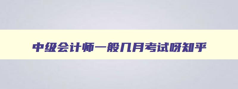 中级会计师一般几月考试呀,中级会计师一般几月考试呀