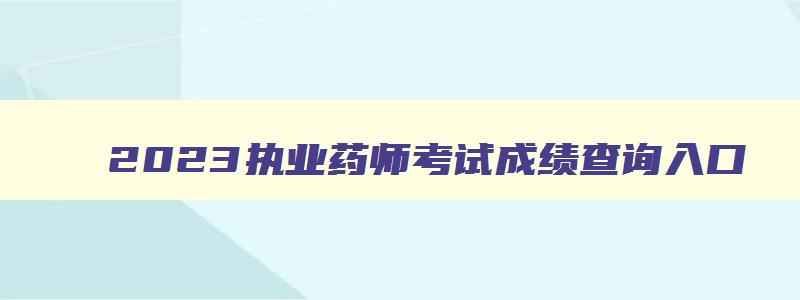 2023执业药师考试成绩查询入口