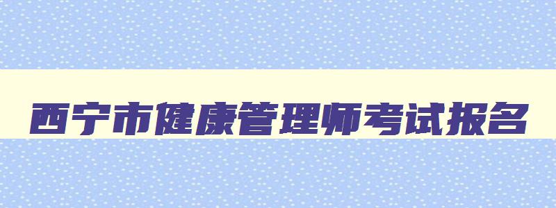 西宁市健康管理师考试报名