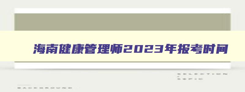 海南健康管理师2023年报考时间