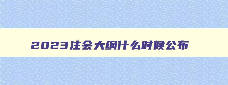 2023注会大纲什么时候公布