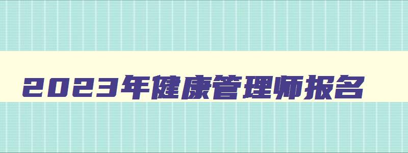 2023年健康管理师报名,2121年健康管理师报名