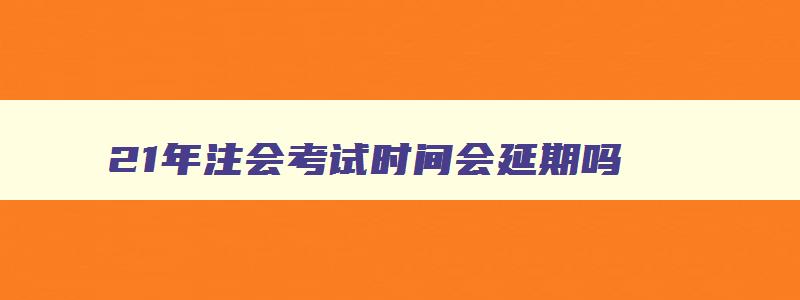 21年注会考试时间会延期吗