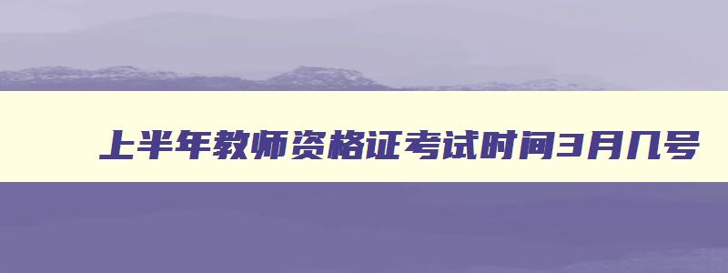 上半年教师资格证考试时间3月几号