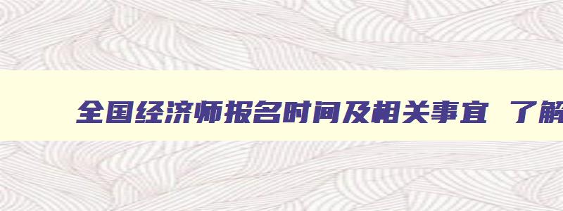 全国经济师报名时间及相关事宜