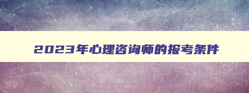 2023年心理咨询师的报考条件