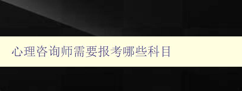 心理咨询师需要报考哪些科目