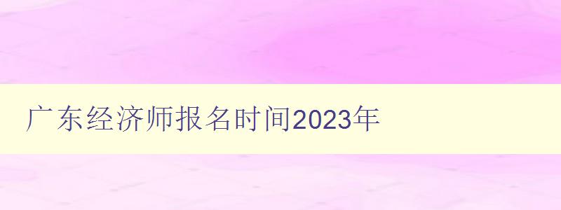 广东经济师报名时间2023年