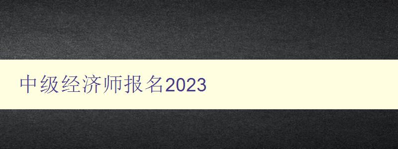 中级经济师报名2023