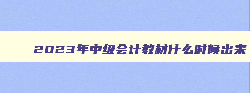 2023年中级会计教材什么时候出来