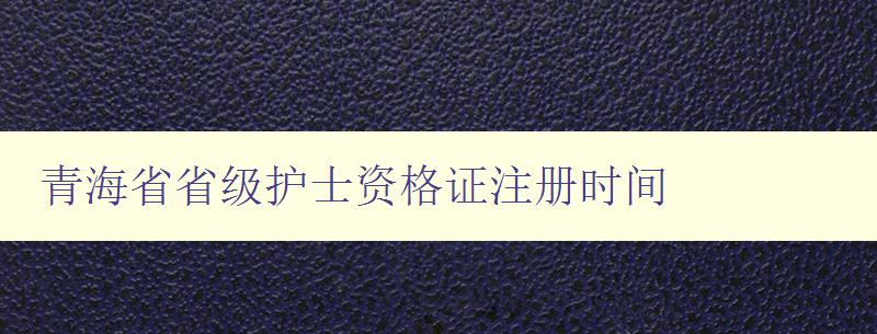 青海省省级护士资格证注册时间