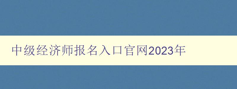 中级经济师报名入口官网2023年