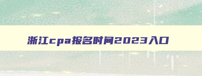 浙江cpa报名时间2023入口