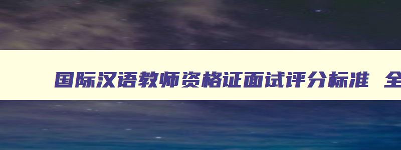 国际汉语教师资格证面试评分标准