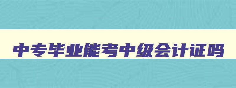 中专毕业能考中级会计证吗