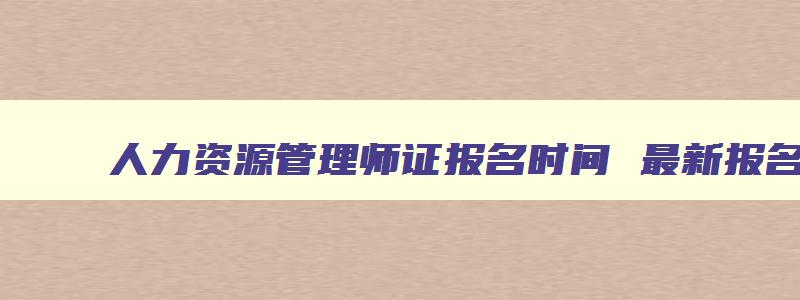 人力资源管理师证报名时间