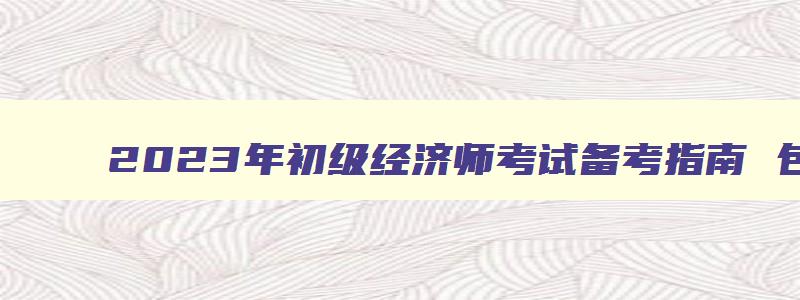 2023年初级经济师考试备考指南