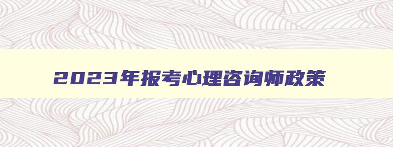 2023年报考心理咨询师政策