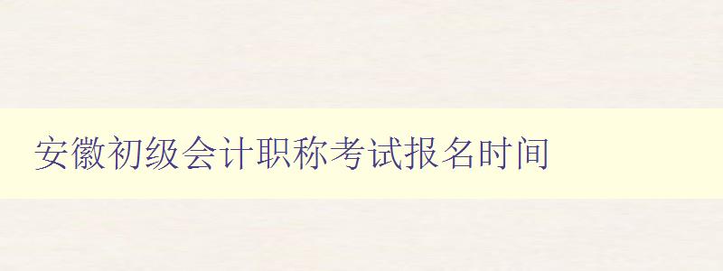 安徽初级会计职称考试报名时间