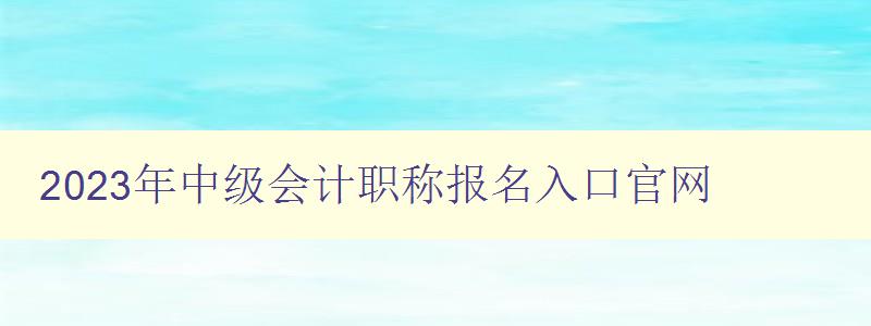 2023年中级会计职称报名入口官网