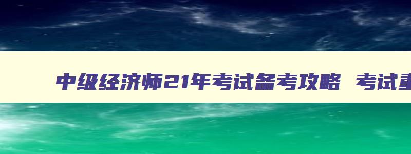 中级经济师21年考试备考攻略