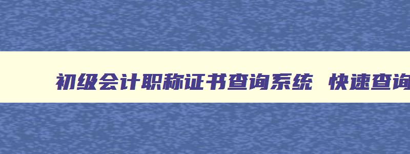 初级会计职称证书查询系统