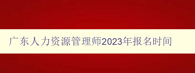 广东人力资源管理师2023年报名时间