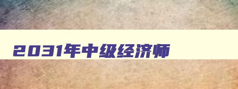 2031年中级经济师,2023年中级经济师真题