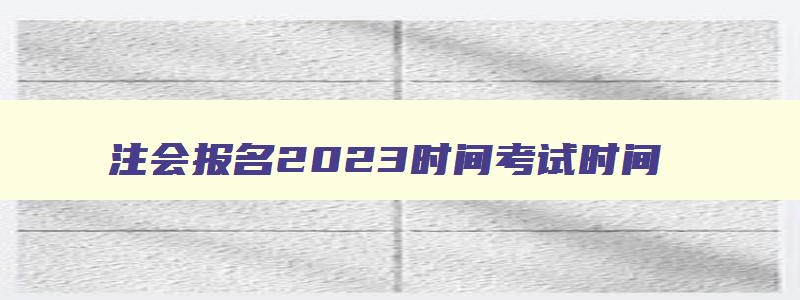 注会报名2023时间考试时间