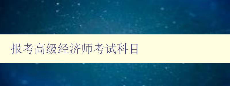 报考高级经济师考试科目