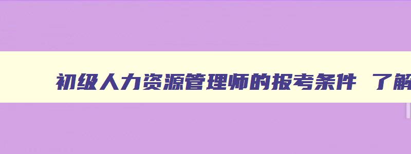 初级人力资源管理师的报考条件