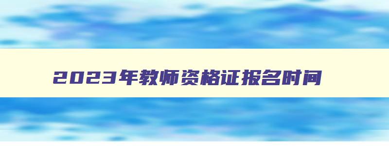 2023年教师资格证报名时间