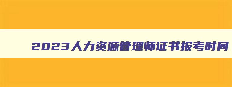 2023人力资源管理师证书报考时间