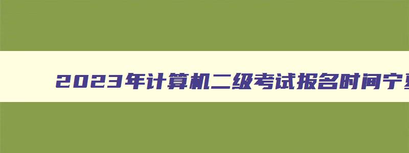 2023年计算机二级考试报名时间宁夏