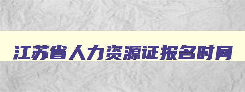 江苏省人力资源证报名时间